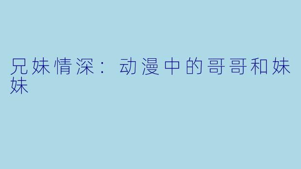 兄妹情深：动漫中的哥哥和妹妹