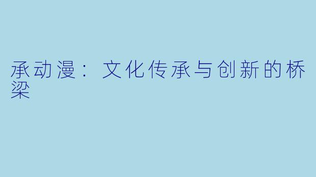 承动漫:文化传承与创新的桥梁