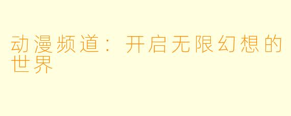 动漫频道：开启无限幻想的世界