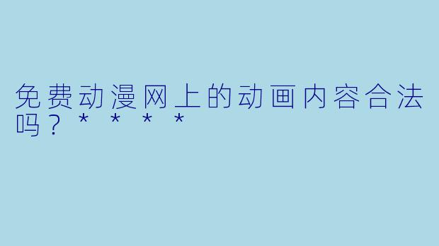 免费动漫网上的动画内容合法吗?****