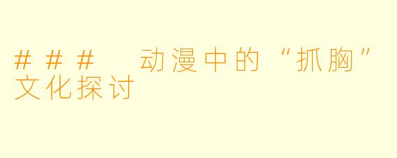 ### 动漫中的“抓胸”文化探讨