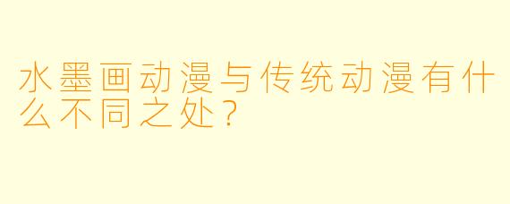 水墨画动漫与传统动漫有什么不同之处?