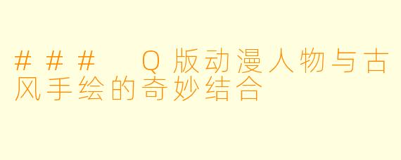 ### Q版动漫人物与古风手绘的奇妙结合
