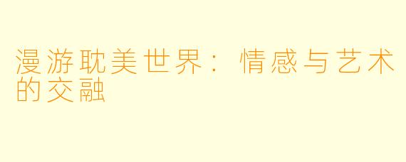 漫游耽美世界：情感与艺术的交融