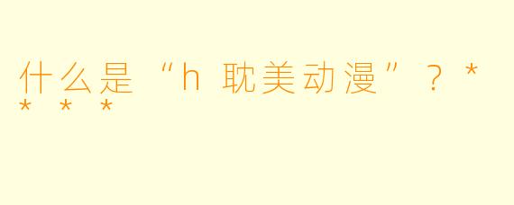 什么是“h耽美动漫”?****