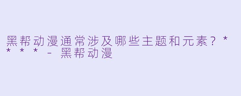 黑帮动漫通常涉及哪些主题和元素？****-黑帮动漫