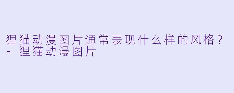狸猫动漫图片通常表现什么样的风格？-狸猫动漫图片