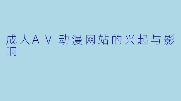 成人AV动漫网站的兴起与影响