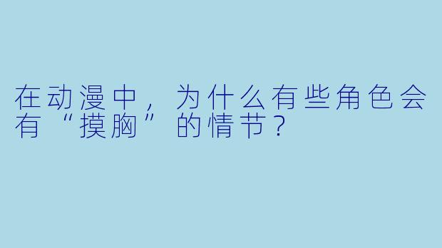 在动漫中，为什么有些角色会有“摸胸”的情节？