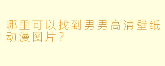 哪里可以找到男男高清壁纸动漫图片?