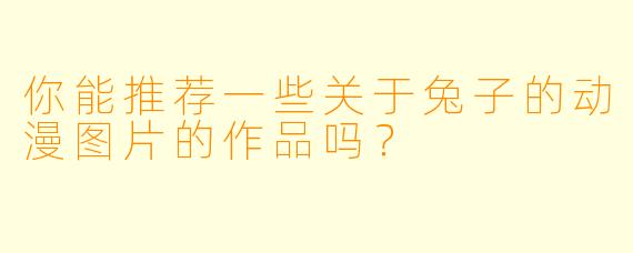 你能推荐一些关于兔子的动漫图片的作品吗？