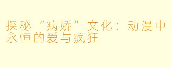探秘“病娇”文化：动漫中永恒的爱与疯狂