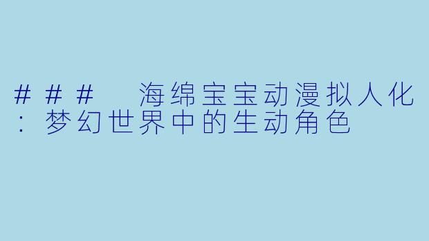 ### 海绵宝宝动漫拟人化：梦幻世界中的生动角色