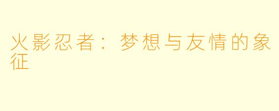 火影忍者：梦想与友情的象征