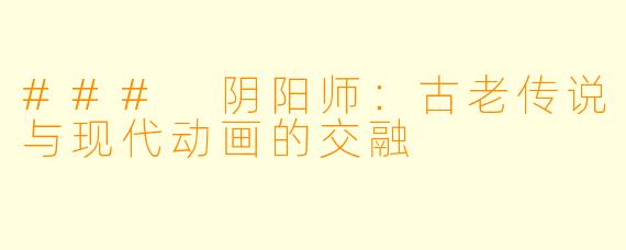 ### 阴阳师：古老传说与现代动画的交融