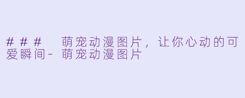 ### 萌宠动漫图片，让你心动的可爱瞬间-萌宠动漫图片