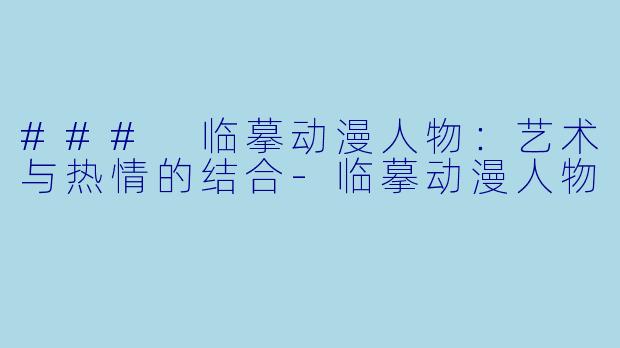 ### 临摹动漫人物：艺术与热情的结合-临摹动漫人物
