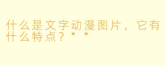 什么是文字动漫图片，它有什么特点？**