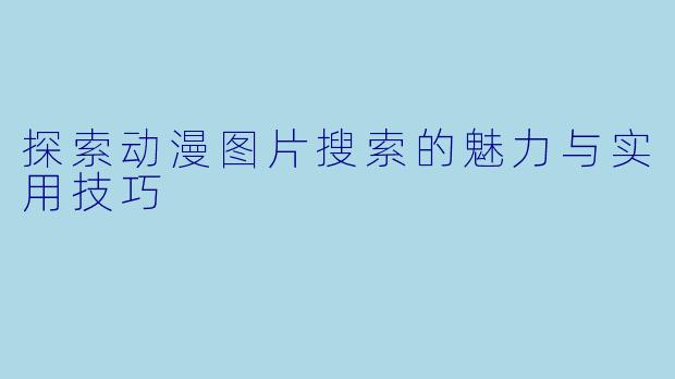探索动漫图片搜索的魅力与实用技巧