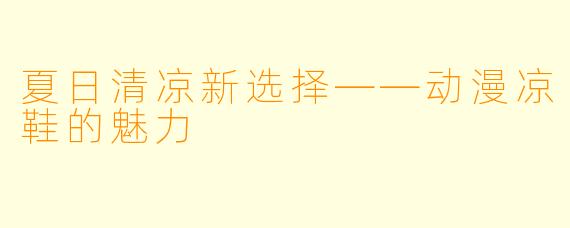夏日清凉新选择——动漫凉鞋的魅力