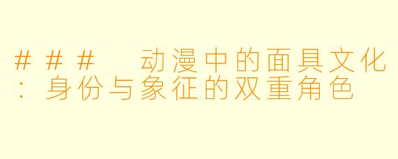### 动漫中的面具文化：身份与象征的双重角色