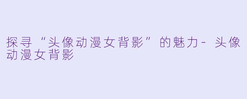 探寻“头像动漫女背影”的魅力