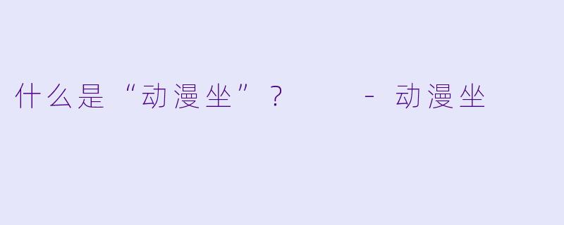 什么是“动漫坐”？  -动漫坐