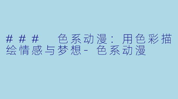 ### 色系动漫：用色彩描绘情感与梦想