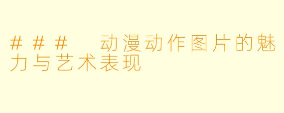 ### 动漫动作图片的魅力与艺术表现