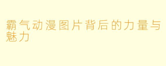 霸气动漫图片背后的力量与魅力