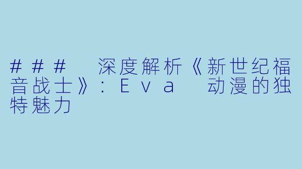 ### 深度解析《新世纪福音战士》：Eva 动漫的独特魅力