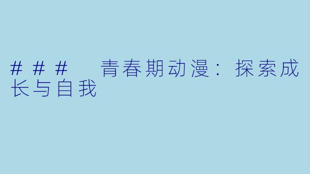 ### 青春期动漫：探索成长与自我