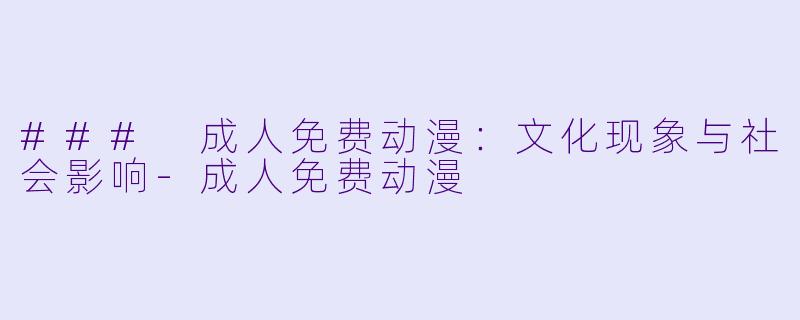 ### 成人免费动漫：文化现象与社会影响-成人免费动漫
