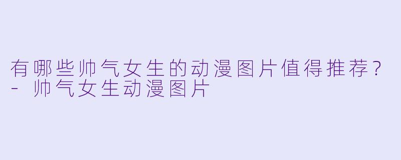 有哪些帅气女生的动漫图片值得推荐?