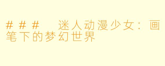 ### 迷人动漫少女：画笔下的梦幻世界