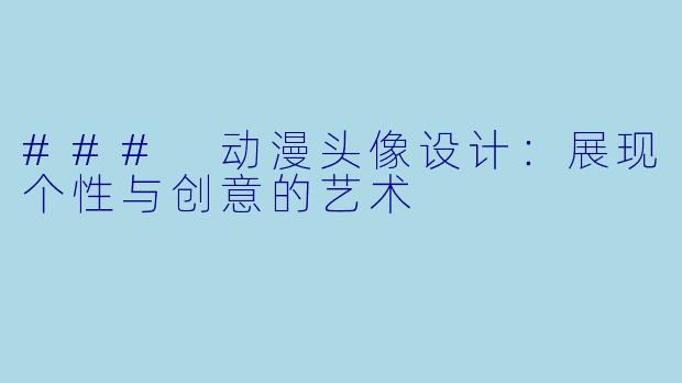 ### 动漫头像设计：展现个性与创意的艺术
