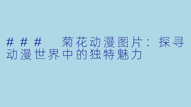 ### 菊花动漫图片:探寻动漫世界中的独特魅力