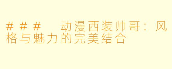 ### 动漫西装帅哥:风格与魅力的完美结合
