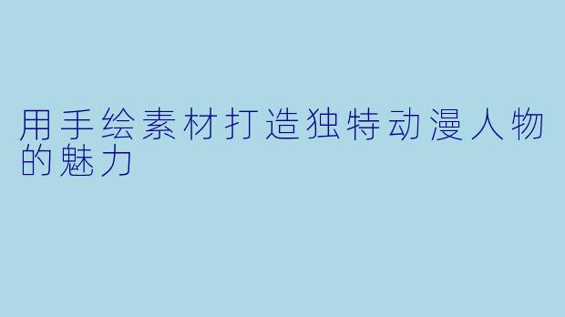 用手绘素材打造独特动漫人物的魅力