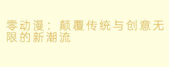 零动漫：颠覆传统与创意无限的新潮流