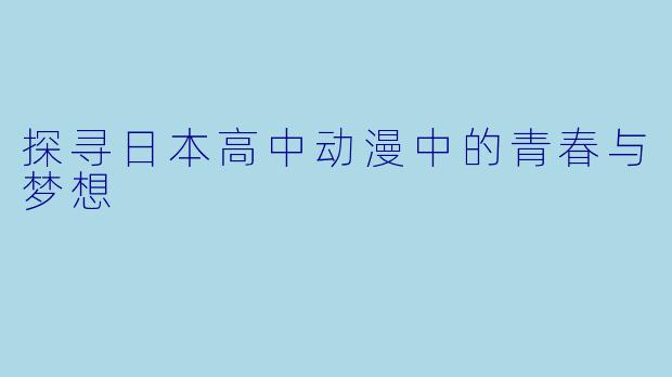 探寻日本高中动漫中的青春与梦想
