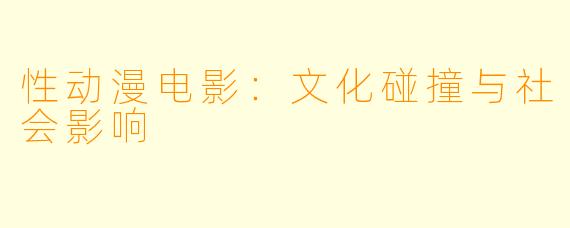 性动漫电影:文化碰撞与社会影响