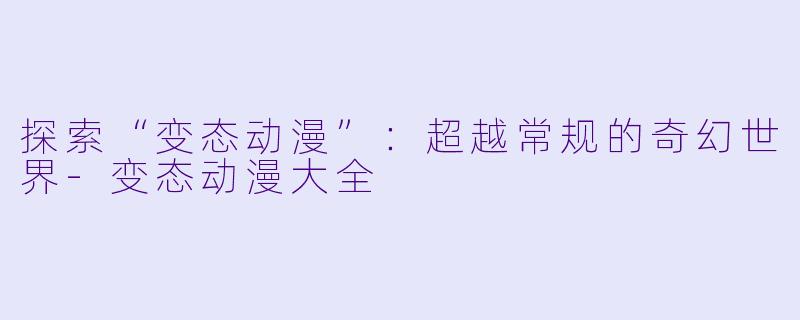 探索“变态动漫”：超越常规的奇幻世界-变态动漫大全