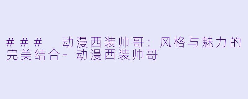 ### 动漫西装帅哥：风格与魅力的完美结合-动漫西装帅哥