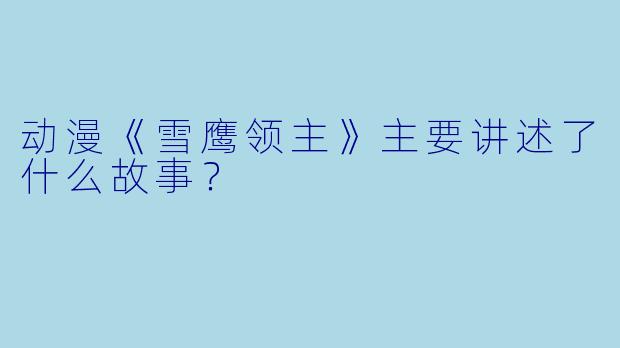动漫《雪鹰领主》主要讲述了什么故事?