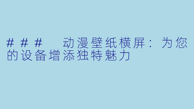 ### 动漫壁纸横屏：为您的设备增添独特魅力