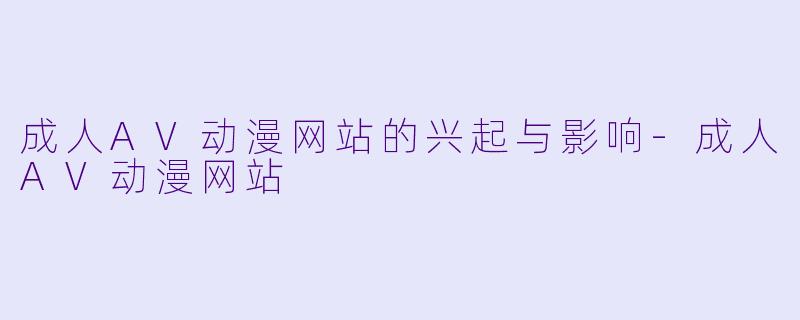 成人AV动漫网站的兴起与影响