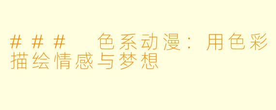 ### 色系动漫：用色彩描绘情感与梦想