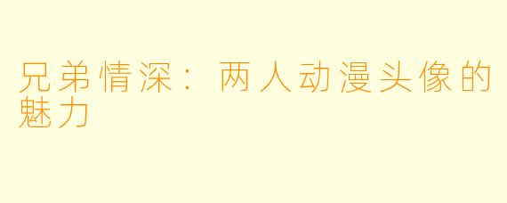 兄弟情深：两人动漫头像的魅力