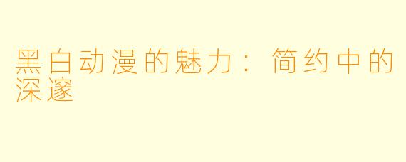 黑白动漫的魅力：简约中的深邃